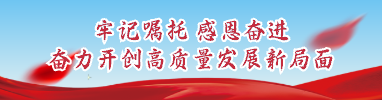 牢記囑托 感恩奮進 奮力開創高質量發展新局面